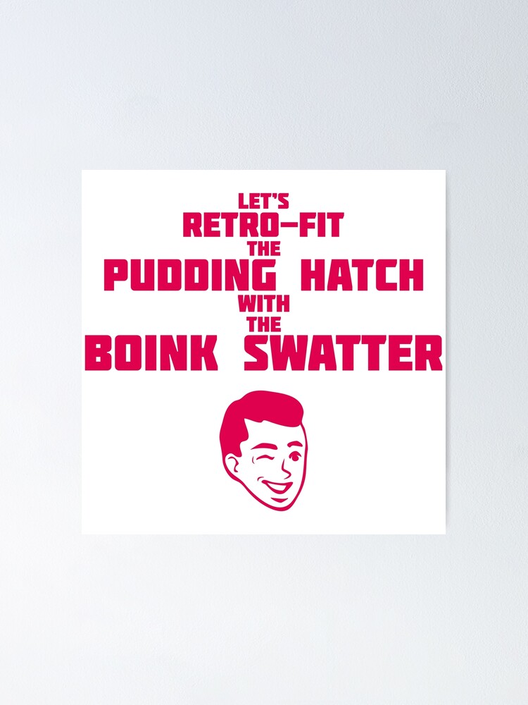 "Let's Retrofit the pudding hatch, With the boink swatter" Poster by