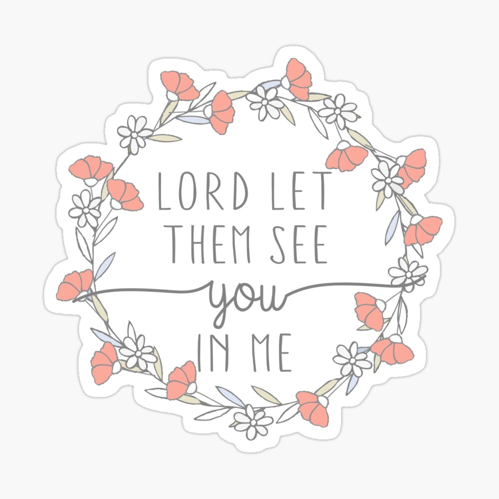 Lord let them see you in me