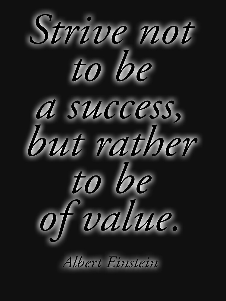 EINSTEIN. Strive not to be a success, but rather to be of value. Albert Einstein. by TOMSREDBUBBLE