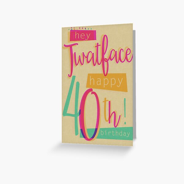 Hey Twat face - Happy 40th Birthday Greeting Card