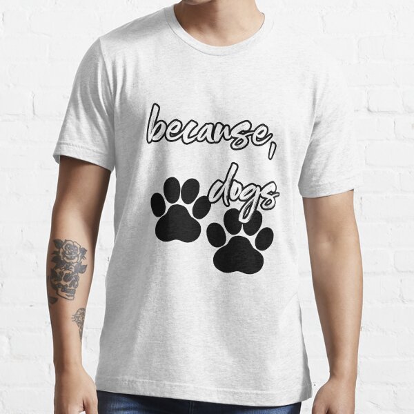 because, dogs Essential T-Shirt