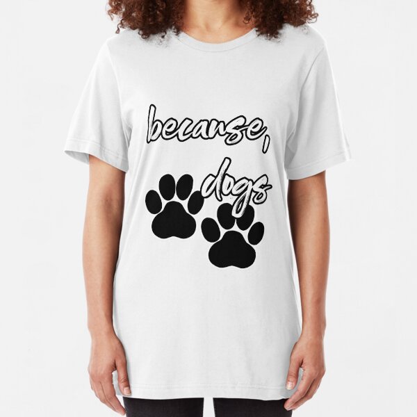 because, dogs Slim Fit T-Shirt