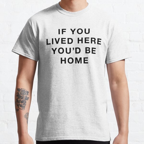 If You Lived Here, You'd Be Home Classic T-Shirt