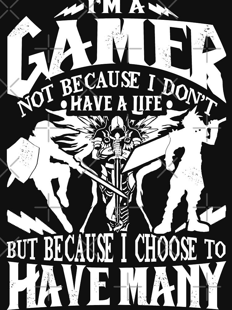I'm A Gamer. Not Because I Don't Have A Life, But Because I Choose To Have Many T-shirt by wantneedlove