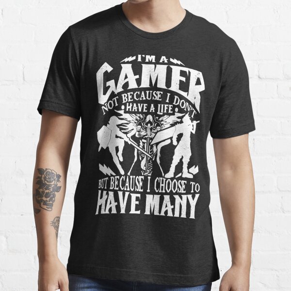 I'm A Gamer. Not Because I Don't Have A Life, But Because I Choose To Have Many T-shirt Essential T-Shirt