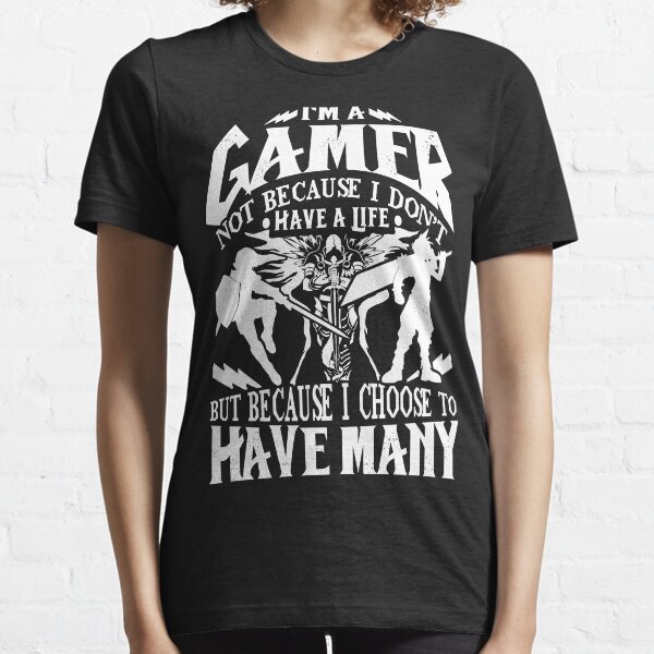 I'm A Gamer. Not Because I Don't Have A Life, But Because I Choose To Have Many T-shirt Essential T-Shirt