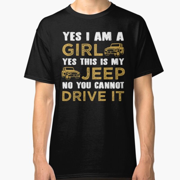 Yes I Am A Girl. Yes This Is My Jeep. No You Cannot Drive It. T-shirt Classic T-Shirt