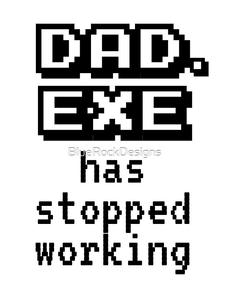 Dad Exe Stopped Working Kids T Shirt By Bluerockdesigns Redbubble - robloxexe has stopped working