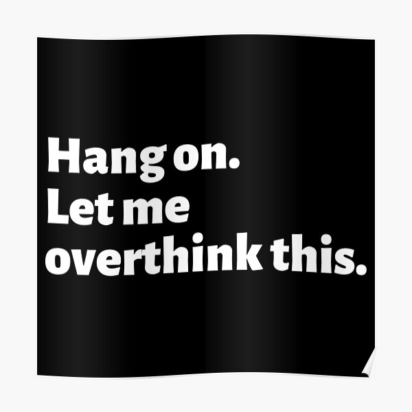 Always overthinking too much - Hang on let me overthink this. Poster