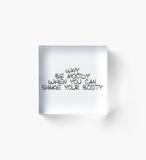 Why Be Moody When You Can Shake Your Booty Acrylic Block