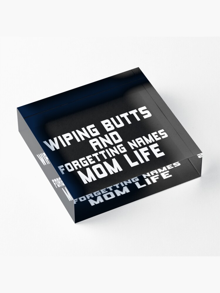 Alternate view of WIPING BUTTS AND FORGETTING NAMES MOM LIFE Acrylic Block