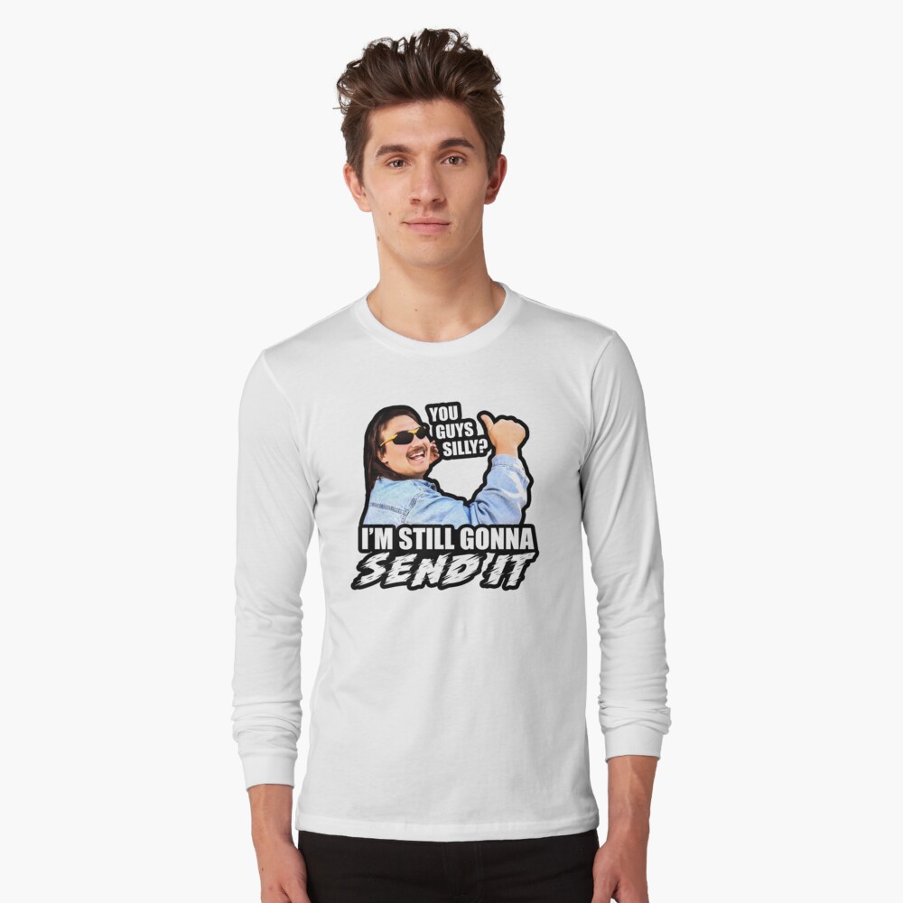 You Guys Silly I M Still Gonna Send It T Shirt By Stevens1121 Redbubble