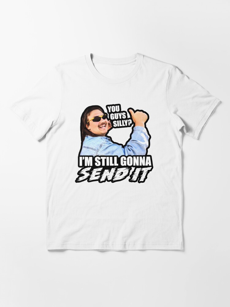 You Guys Silly I M Still Gonna Send It T Shirt By Stevens1121 Redbubble