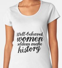 Well behaved women seldom make history Women's Premium T-Shirt