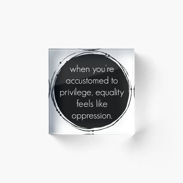 Privilege + equality = oppression? Acrylic Block