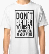 Don't Flatter Youself I Was Looking At Your Veins Quote, Gift Classic T-Shirt