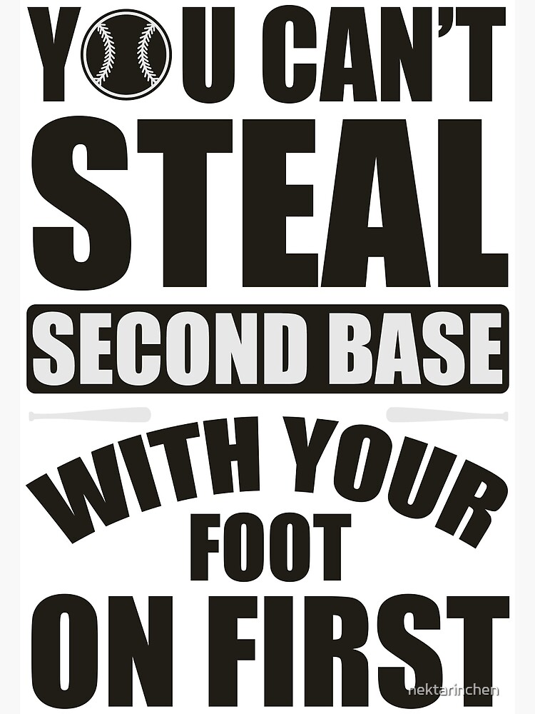 "You can't steal second base with your foot on first" Poster by