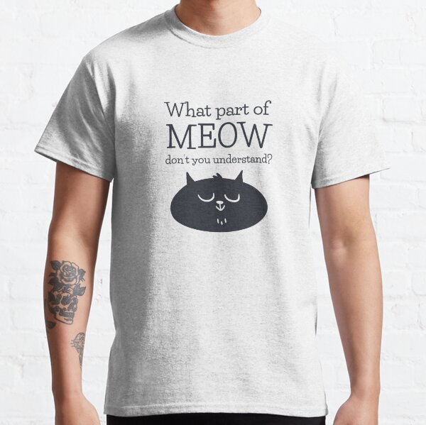 What part of MEOW don't you understand | Cat T-Shirt | Cat Love | Cat fan | Cat Pet Classic T-Shirt