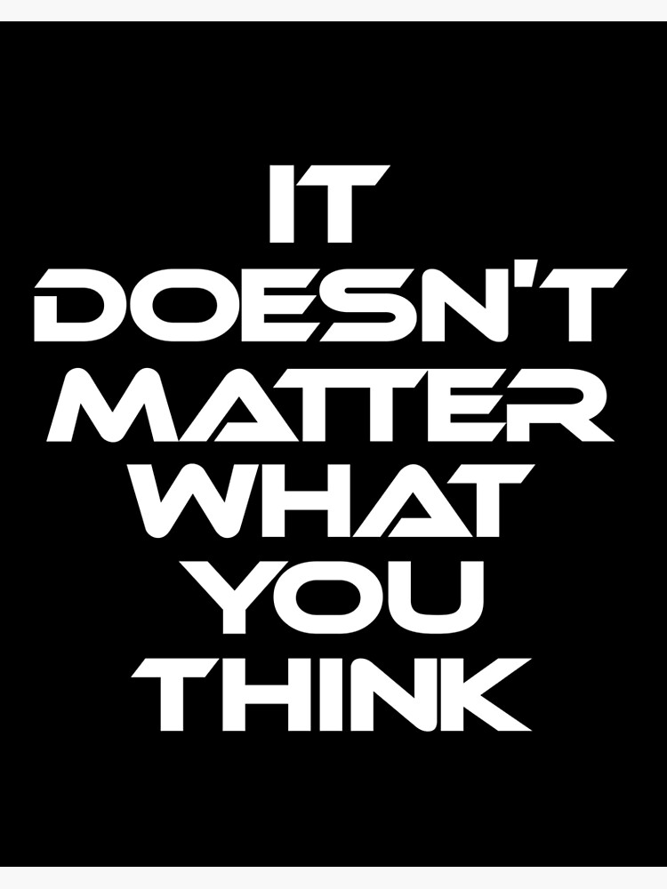 It Doesn T Matter What You Think Art Board Print By Activeyou Redbubble