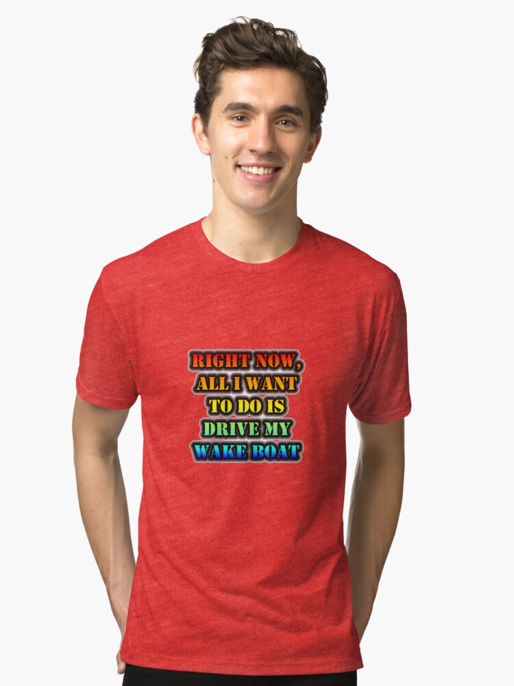 Alternate view of Right Now, All I Want To Do Is Drive My Wake Boat Tri-blend T-Shirt