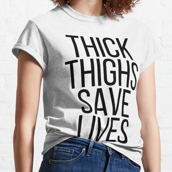 Thick Thighs Save Lives Classic T-Shirt