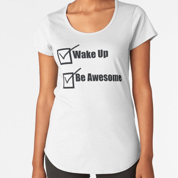 To Do List - Wake up, Be Awesome Premium Scoop T-Shirt