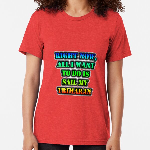Right Now, All I Want To Do Is Sail My Trimaran Tri-blend T-Shirt
