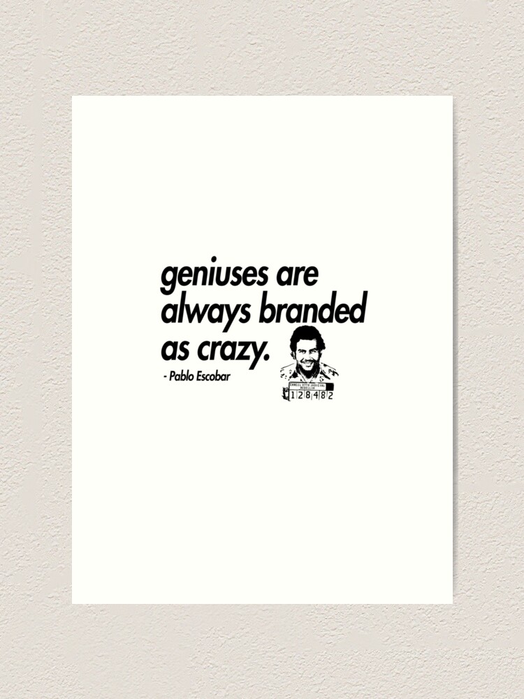 Geniuses Are Always Branded As Crazy Narcos Pablo Escobar Quote Art Print By Geempah Redbubble