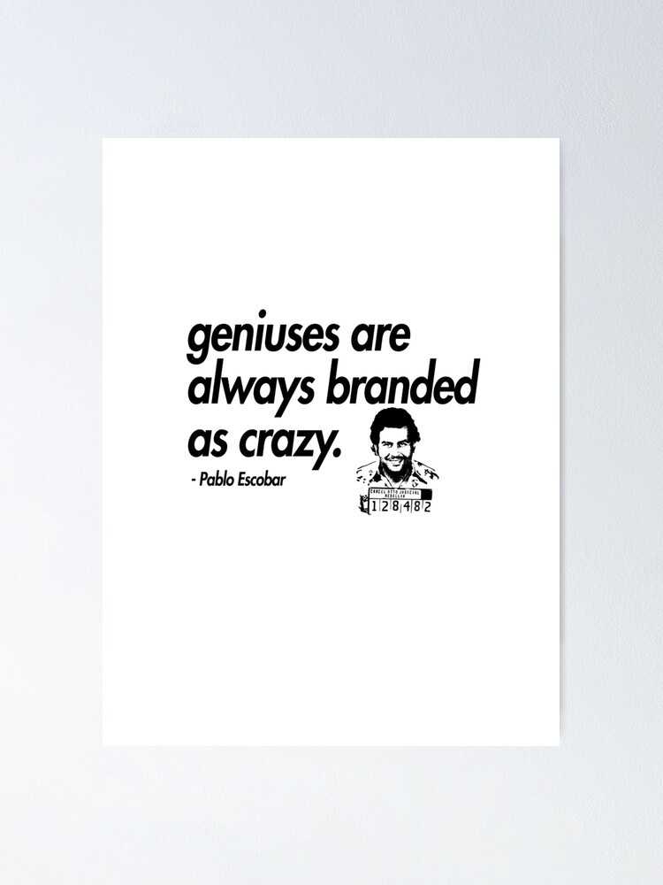 Geniuses Are Always Branded As Crazy Narcos Pablo Escobar Quote Poster By Geempah Redbubble