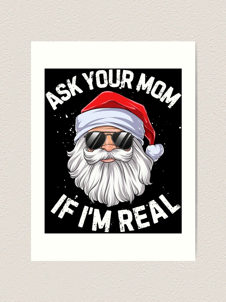 Ask Your Mom If I'm Real T shirt Santa Claus Christmas Xmas Men Women Funny  Gifts Ideas | Art Print