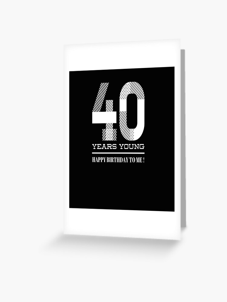 Carte De Vœux 40 Ans Jeune Joyeux Anniversaire A Moi Par Bonneydesigns Redbubble