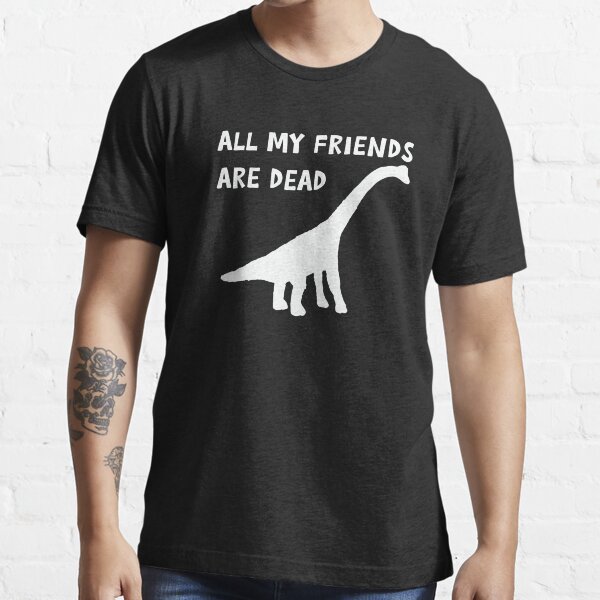 all my friends are dead shirt