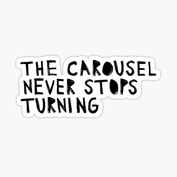 The Carousel Never Stops Turning Quote Sticker