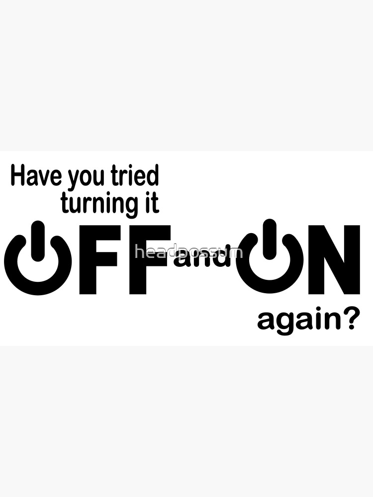  Have You Tried Turning It Off And On Again Poster By Headpossum 