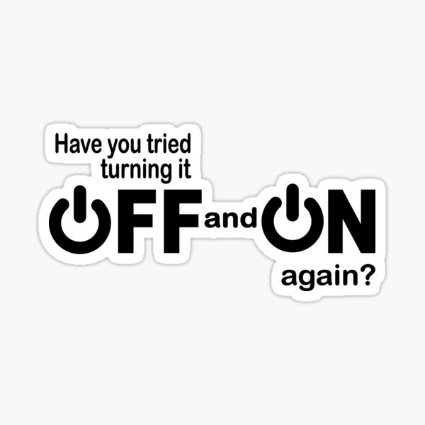 Have you tried turning it off and on again? Sticker