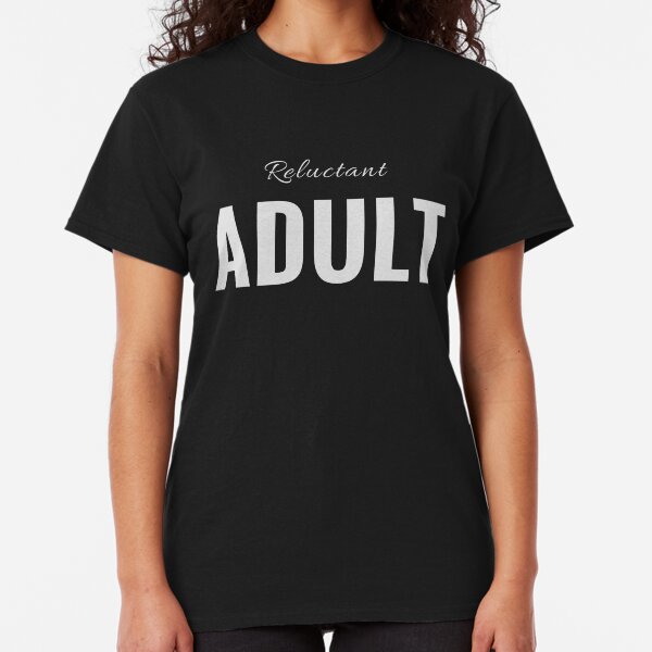Reluctant Adult for Those Avoiding Adulthood (Design Day 20) Classic T-Shirt