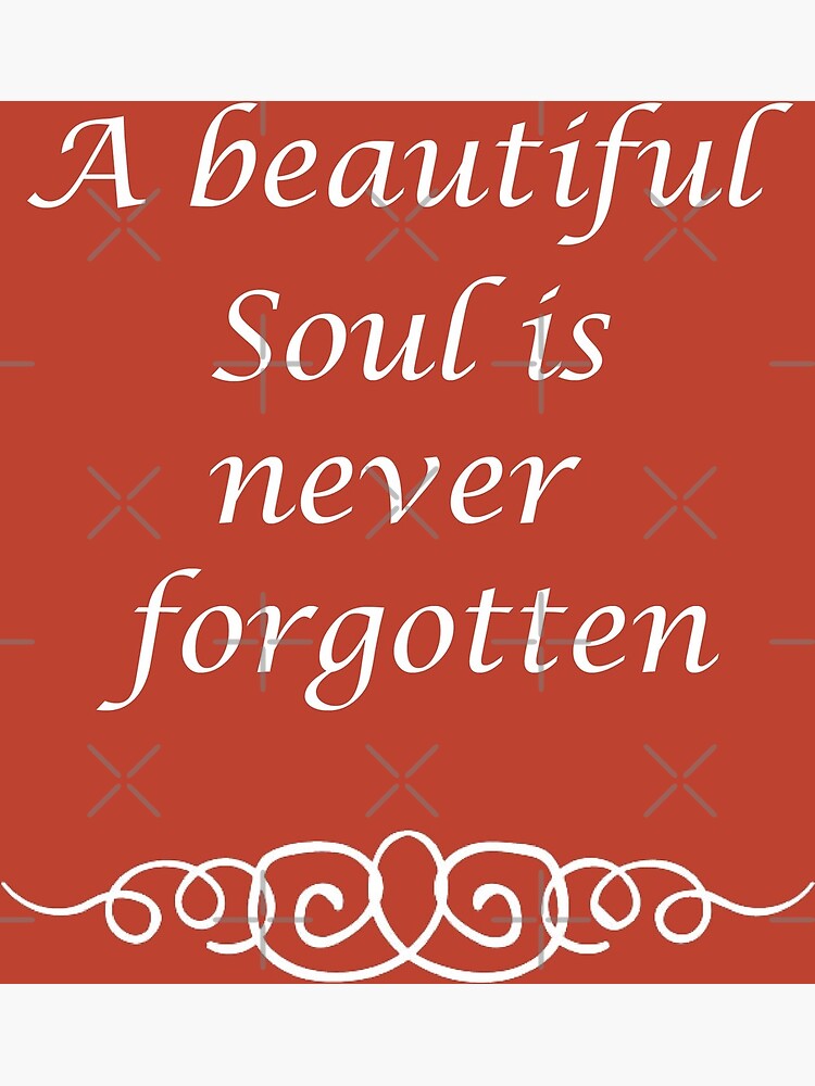 a beautiful soul is never forgotten