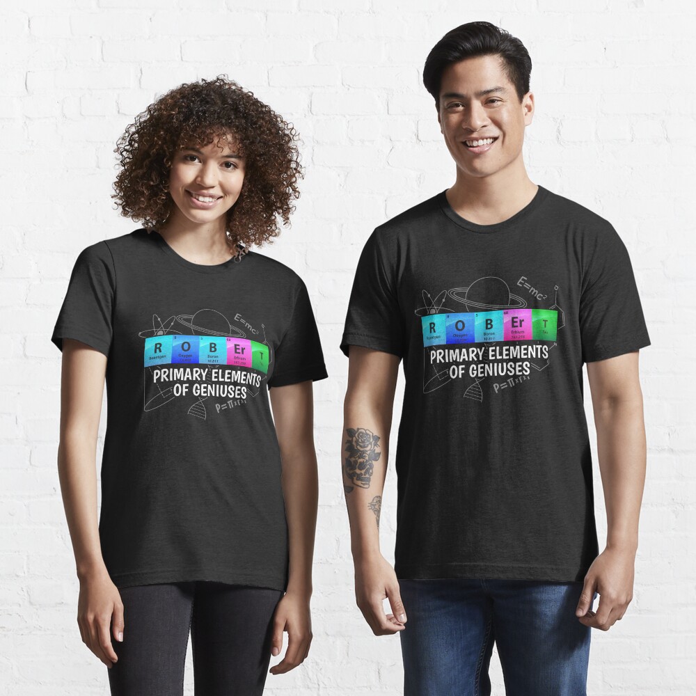 Robert Primary Elements Of Geniuses - Chemistry Quotes Gift Essential T-Shirt