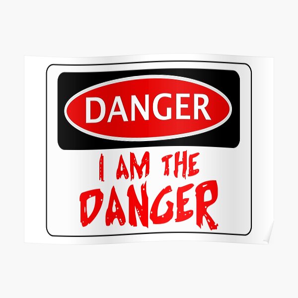 Danger I Am The Danger Funny Fake Safety Sign Poster For Sale By Dangersigns Redbubble