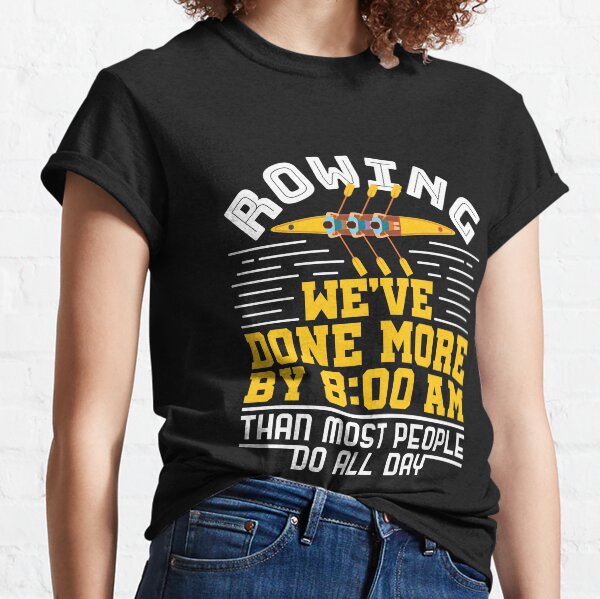 Rowing We've Done More By 8:00 A.M Than Most People Do All Day Classic T-Shirt