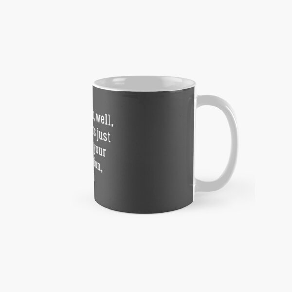 Yeah, well, that’s just like your opinion, man Classic Mug