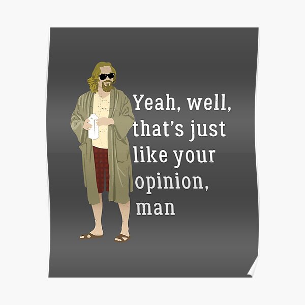 Yeah, well, that’s just like your opinion, man Poster