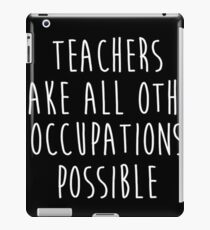 Teachers make all other occupations possible. iPad Case/Skin