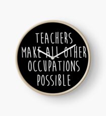 Teachers make all other occupations possible. Clock