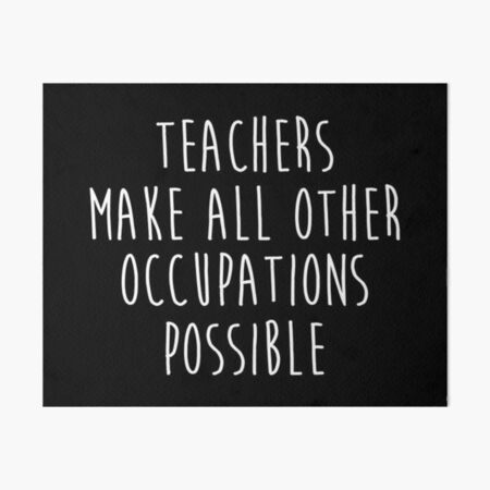 Teachers make all other occupations possible. Art Board Print