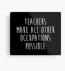 Teachers make all other occupations possible. Metal Print