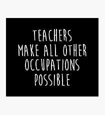 Teachers make all other occupations possible. Photographic Print