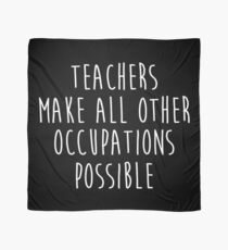 Teachers make all other occupations possible. Scarf