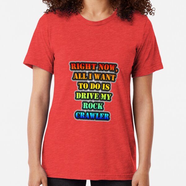 Right Now, All I Want To Do Is Drive My Rock Crawler Tri-blend T-Shirt