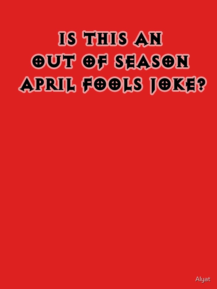 Is This An Out Of Season April Fools Joke "Out of season april fools joke" T-shirt by Alyat | Redbubble